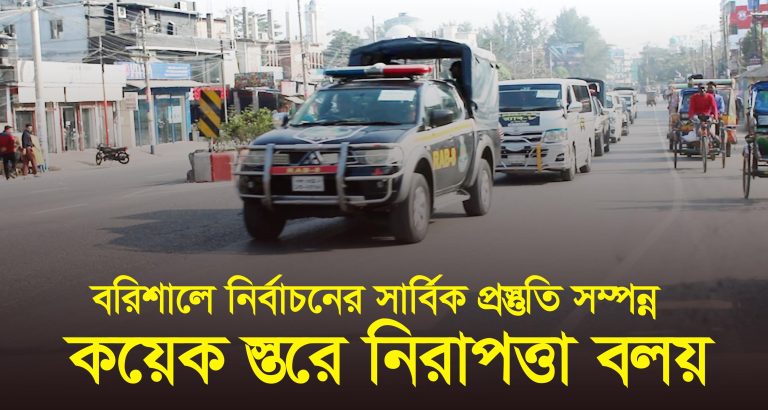 বরিশালে নির্বাচনের সার্বিক প্রস্তুতি সম্পন্ন, কয়েক স্তরে নিরাপত্তা বলয়